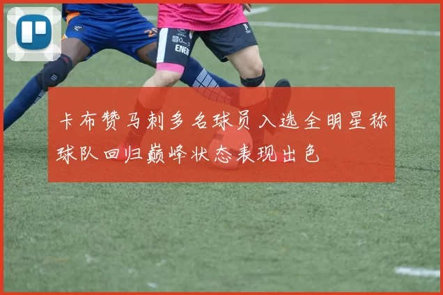 卡布赞马刺多名球员入选全明星称球队回归巅峰状态表现出色